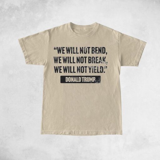 Trump Quote We Will Not Bend Shirts