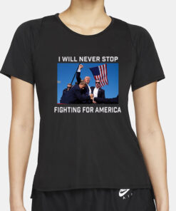 Donald Trump 2024 Fight T-Shirt Fight For America I Will Never Stop2