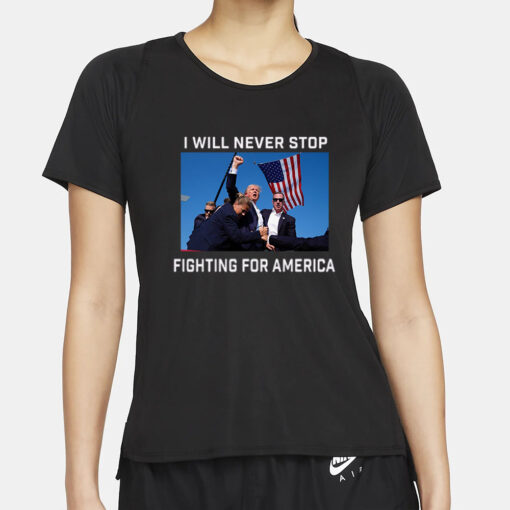 Donald Trump 2024 Fight T-Shirt Fight For America I Will Never Stop2