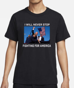 Donald Trump 2024 Fight T-Shirt Fight For America I Will Never Stop5