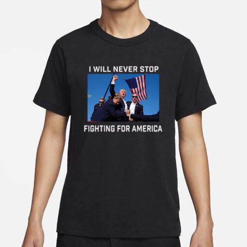 Donald Trump 2024 Fight T-Shirt Fight For America I Will Never Stop5