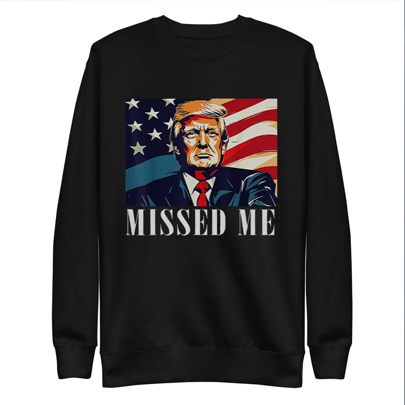 Awesome Donald Trump Missed Me Shirt ,Sweatshirt