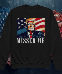 Awesome Donald Trump Missed Me Shirt ,Sweatshirt1