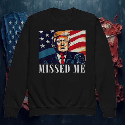 Awesome Donald Trump Missed Me Shirt ,Sweatshirt1